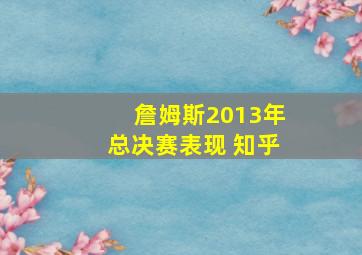 詹姆斯2013年总决赛表现 知乎